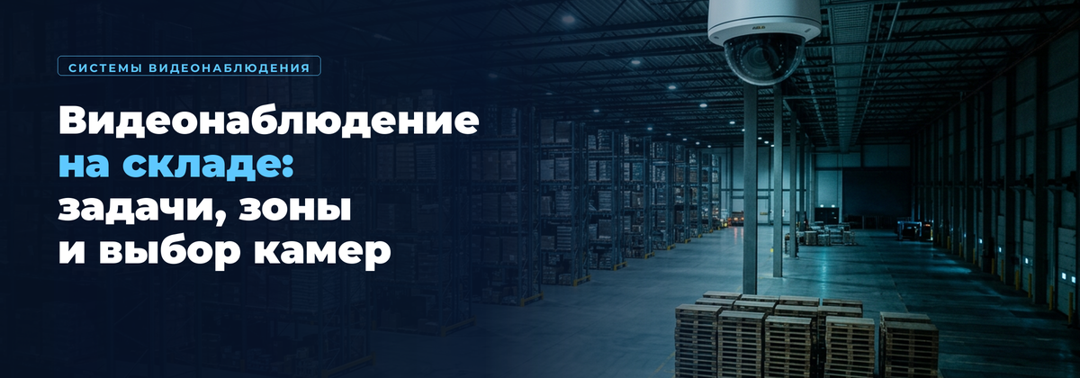 Видеонаблюдение на складе: задачи, зоны и выбор камер